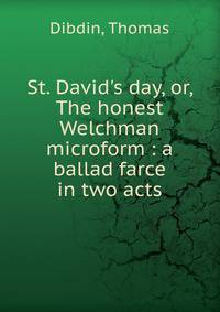 St. David's day, or, The honest Welchman microform : a ballad farce in two acts