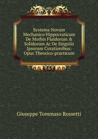 Systema Novum Mechanico Hippocraticum De Morbis Fluidorum &amp; Solidorum Ac De Singulis Ipsorum Curationibus: Opus Theorico-practicum