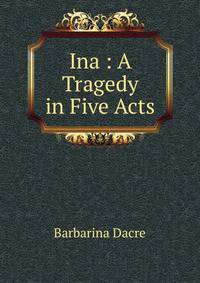 Ina : A Tragedy in Five Acts