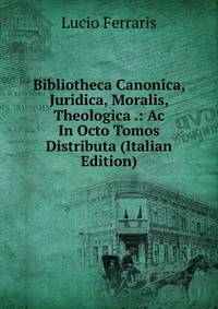 Bibliotheca Canonica, Juridica, Moralis, Theologica .: Ac In Octo Tomos Distributa (Italian Edition)