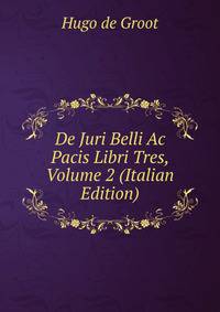 De Juri Belli Ac Pacis Libri Tres, Volume 2 (Italian Edition)
