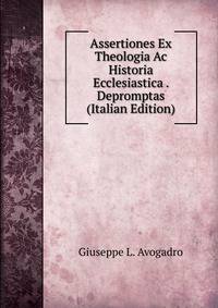 Assertiones Ex Theologia Ac Historia Ecclesiastica . Depromptas (Italian Edition)