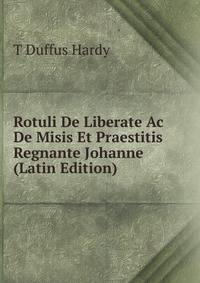 Rotuli De Liberate Ac De Misis Et Praestitis Regnante Johanne (Latin Edition)