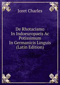 De Rhotacismo In Indoeuropaeis Ac Potissimum In Germanicis Linguis (Latin Edition)
