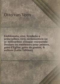 Emblemata, sive, Symbola a principibus, viris eeclesiasticis sic ac militaribus aliisque vsurpanda: Deuises ou emblemes pour princes, gens d'Eglise, gens de guerre, &amp; aultres (Latin Edition)