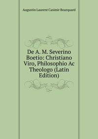 De A. M. Severino Boetio: Christiano Viro, Philosophio Ac Theologo (Latin Edition)