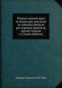 Plantae rariores quas in itinere per oras Jonii ac Adriatici Maris et per regiones Samnii ac Aprutii Volume v.2 (Latin Edition)