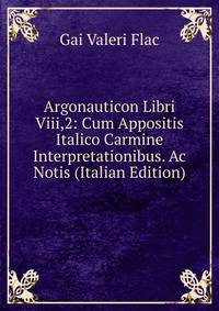 Argonauticon Libri Viii,2: Cum Appositis Italico Carmine Interpretationibus. Ac Notis (Italian Edition)