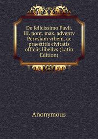 De felicissimo Pavli. III. pont. max. adventv Pervsiam vrbem. ac praestitis civitatis officiis libellvs (Latin Edition)