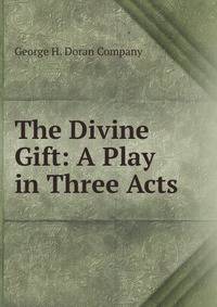 The Divine Gift: A Play in Three Acts