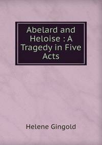 Abelard and Heloise : A Tragedy in Five Acts