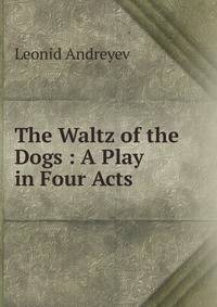 The Waltz of the Dogs : A Play in Four Acts