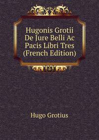 Hugonis Grotii De Jure Belli Ac Pacis Libri Tres (French Edition)