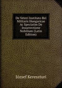 De Veteri Instituto Rei Militaris Hungaricae Ac Speciatim De Insurrectione Nobilium (Latin Edition)