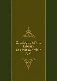Catalogue of the Library at Chatsworth .: A-C