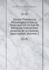 Novus Thesaurus Philologico-criticus: Sive Lexicon In Lxx Et Reliquos Interpretes Graecos Ac Scriptores Apocryphos, Volume 2