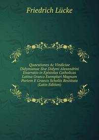 Quaestiones Ac Vindiciae Didymianae Sive Didymi Alexandrini Enarratio in Epistolas Catholicas Latina Graeco Exemplari Magnam Partem E Graecis Scholiis Restituta (Latin Edition)