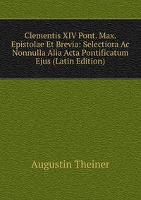 Clementis XIV Pont. Max. Epistolae Et Brevia: Selectiora Ac Nonnulla Alia Acta Pontificatum Ejus (Latin Edition)