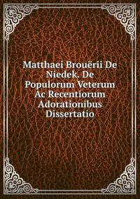 Matthaei Brouerii De Niedek. De Populorum Veterum Ac Recentiorum Adorationibus Dissertatio