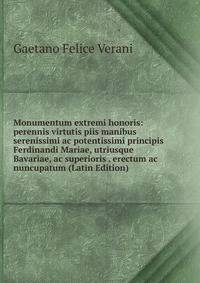 Monumentum extremi honoris: perennis virtutis piis manibus serenissimi ac potentissimi principis Ferdinandi Mariae, utriusque Bavariae, ac superioris . erectum ac nuncupatum (Latin Edition)