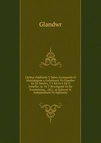 Llythyr Oddiwrth Y Ddwy Gymmanfa O Weinidogion a Gyfarfuant Yn Glandwr Yn Sir Benfro, Y 5 Ed A'r 6 Ed O Fehefin: Ac Yn Y Brychgoed Yn Sir Frecheiniog, . 1811, at Eglwysi Yr Independiaid Yn Nghymru