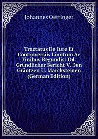 Tractatus De Iure Et Controversiis Limitum Ac Finibus Regundis: Od. Grundlicher Bericht V. Den Grantzen U. Marcksteinen (German Edition)