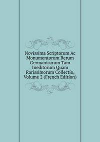 Novissima Scriptorum Ac Monumentorum Rerum Germanicarum Tam Ineditorum Quam Rarissimorum Collectio, Volume 2 (French Edition)