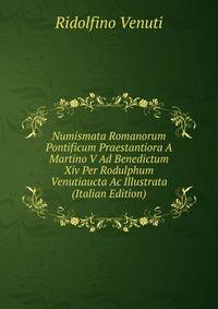 Numismata Romanorum Pontificum Praestantiora A Martino V Ad Benedictum Xiv Per Rodulphum Venutiaucta Ac Illustrata (Italian Edition)
