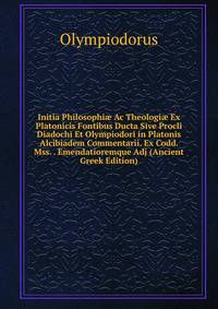 Initia Philosophi? Ac Theologi? Ex Platonicis Fontibus Ducta Sive Procli Diadochi Et Olympiodori in Platonis Alcibiadem Commentarii. Ex Codd. Mss. . Emendatioremque Adj (Ancient Greek Edition)