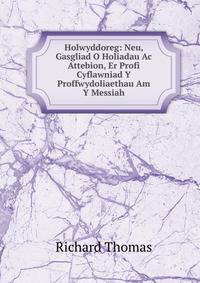 Holwyddoreg: Neu, Gasgliad O Holiadau Ac Attebion, Er Profi Cyflawniad Y Proffwydoliaethau Am Y Messiah