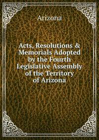 Acts, Resolutions &amp; Memorials Adopted by the Fourth Legislative Assembly of the Territory of Arizona