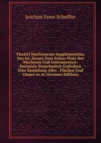 Theatri Machinarum Supplementum, Das Ist, Zusatz Zum Schau-Platz Der Machinen Und Instrumenten: Darinnen Vornehmlich Enthalten Eine Sammlung Aller . Flachen Und Corper in Ac (German Edition)