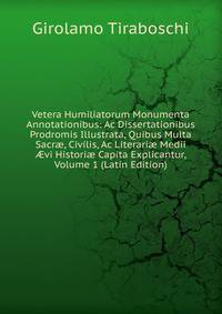 Vetera Humiliatorum Monumenta Annotationibus: Ac Dissertationibus Prodromis Illustrata, Quibus Multa Sacr?, Civilis, Ac Literari? Medii ?vi Histori? Capita Explicantur, Volume 1 (Latin Edition)