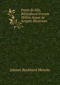 Patris Et Filii, Bibliotheca Vrorum Militia Aeque Ac Scriptis Illustrium