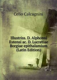 Illustriss. D. Alphonsi Estensi ac. D. Lucretiae Borgiae epithalamium (Latin Edition)