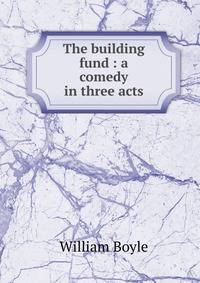 The building fund : a comedy in three acts