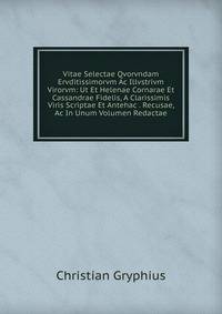 Vitae Selectae Qvorvndam Ervditissimorvm Ac Illvstrivm Virorvm: Ut Et Helenae Cornarae Et Cassandrae Fidelis, A Clarissimis Viris Scriptae Et Antehac . Recusae, Ac In Unum Volumen Redactae