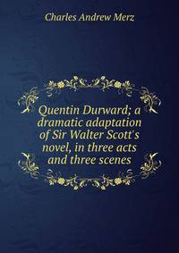 Quentin Durward; a dramatic adaptation of Sir Walter Scott's novel, in three acts and three scenes