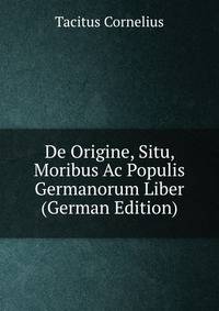 De Origine, Situ, Moribus Ac Populis Germanorum Liber (German Edition)