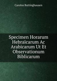 Specimen Horarum Hebraicarum Ac Arabicarum Ut Et Observationum Biblicarum