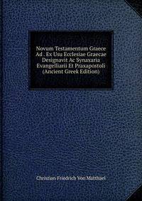 Novum Testamentum Graece Ad . Ex Usu Ecclesiae Graecae Designavit Ac Synaxaria Evangelliarii Et Praxapostoli (Ancient Greek Edition)