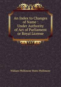 An Index to Changes of Name : Under Authority of Act of Parliament or Royal License