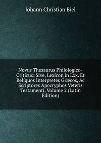 Novus Thesaurus Philologico-Criticus: Sive, Lexicon in Lxx. Et Reliquos Interpretes Gr?cos, Ac Scriptores Apocryphos Veteris Testamenti, Volume 2 (Latin Edition)