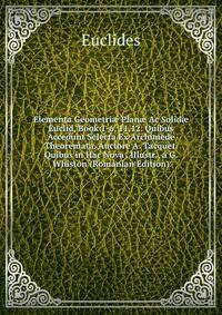 Elementa Geometri? Plan? Ac Solid? Euclid, Book 1-6, 11,12. Quibus Accedunt Selecta Ex Archimede Theoremata. Auctore A. Tacquet. Quibus in Hac Nova . Illustr., a G. Whiston (Romanian Edition)