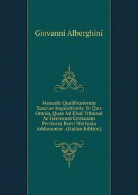 Manuale Qualificatorum Sanctae Inquisitionis: In Quo Omnia, Quae Ad Illud Tribunal Ac Haeresum Censuram Pertinent Brevi Methodo Adducuntur . (Italian Edition)