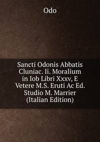 Sancti Odonis Abbatis Cluniac. Ii. Moralium in Iob Libri Xxxv, E Vetere M.S. Eruti Ac Ed. Studio M. Marrier (Italian Edition)