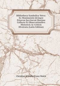 Bibliotheca Symbolica Vetvs: Ex Monimentis Qvinqve Priorvm Secvlorvm Maxime Collecta Et Observationibvs Historicis Ac Criticis Illvstrata (Latin Edition)