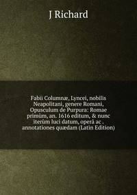 Fabii Column?, Lyncei, nobilis Neapolitani, genere Romani, Opusculum de Purpura: Romae prim?m, an. 1616 editum, &amp; nunc iter?m luci datum, oper? ac . annotationes qu?dam (Latin Edition)