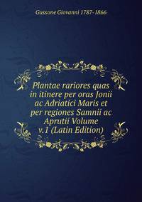 Plantae rariores quas in itinere per oras Jonii ac Adriatici Maris et per regiones Samnii ac Aprutii Volume v.1 (Latin Edition)