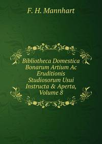 Bibliotheca Domestica Bonarum Artium Ac Eruditionis Studiosorum Usui Instructa &amp; Aperta, Volume 8